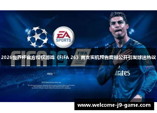 2026世界杯官方授权游戏《FIFA 26》首支实机预告震撼公开引发球迷热议 2026世界杯官方授权游戏《FIFA 26》首支实机预告震撼公开引发球迷热议