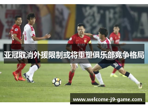 亚冠取消外援限制或将重塑俱乐部竞争格局 亚冠取消外援限制或将重塑俱乐部竞争格局