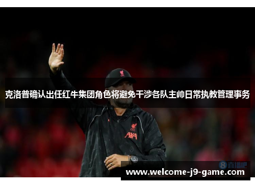 克洛普确认出任红牛集团角色将避免干涉各队主帅日常执教管理事务 克洛普确认出任红牛集团角色将避免干涉各队主帅日常执教管理事务