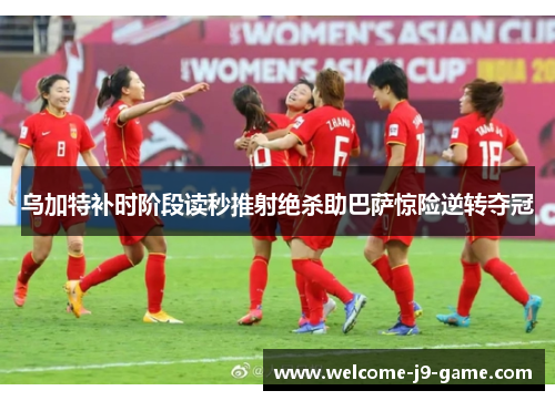 乌加特补时阶段读秒推射绝杀助巴萨惊险逆转夺冠 乌加特补时阶段读秒推射绝杀助巴萨惊险逆转夺冠