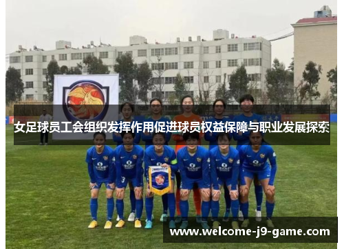 女足球员工会组织发挥作用促进球员权益保障与职业发展探索