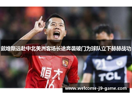 戴维斯远赴中北美洲客场长途奔袭破门为球队立下赫赫战功