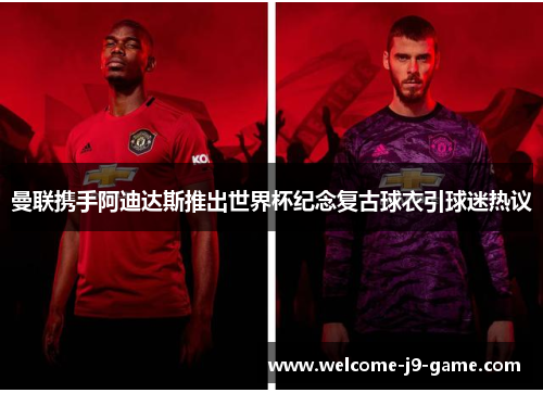 曼联携手阿迪达斯推出世界杯纪念复古球衣引球迷热议