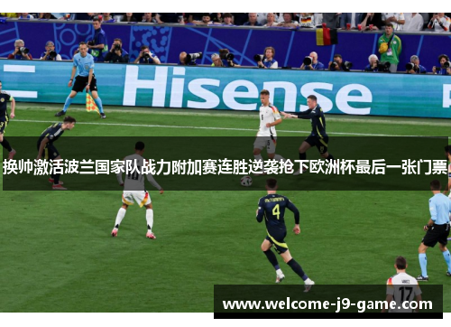 换帅激活波兰国家队战力附加赛连胜逆袭抢下欧洲杯最后一张门票