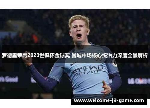 罗德里荣膺2023世俱杯金球奖 曼城中场核心统治力深度全景解析 罗德里荣膺2023世俱杯金球奖 曼城中场核心统治力深度全景解析