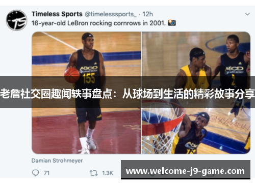 老詹社交圈趣闻轶事盘点:从球场到生活的精彩故事分享 老詹社交圈趣闻轶事盘点:从球场到生活的精彩故事分享