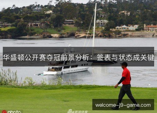 华盛顿公开赛夺冠前景分析：签表与状态成关键